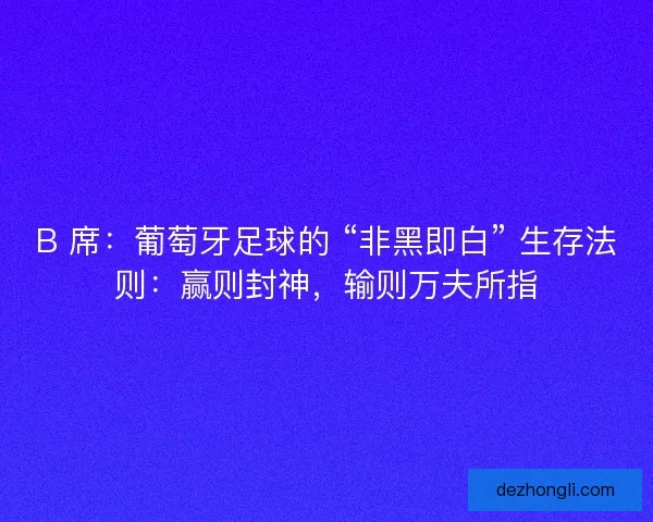 B 席：葡萄牙足球的 “非黑即白” 生存法则：赢则封神，输则万夫所指
