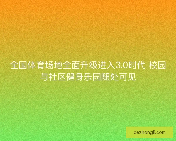 全国体育场地全面升级进入3.0时代 校园与社区健身乐园随处可见