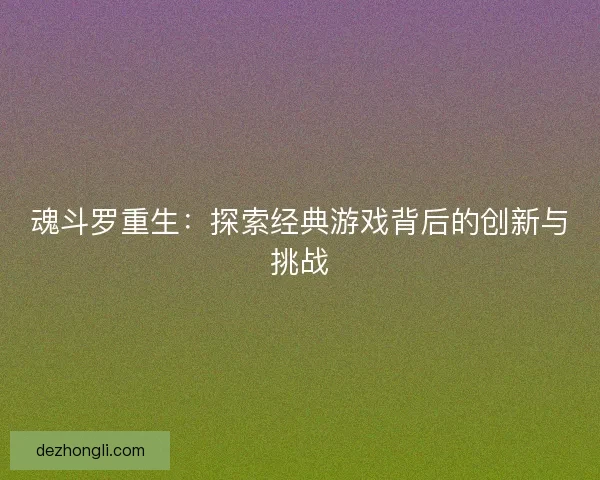 魂斗罗重生：探索经典游戏背后的创新与挑战