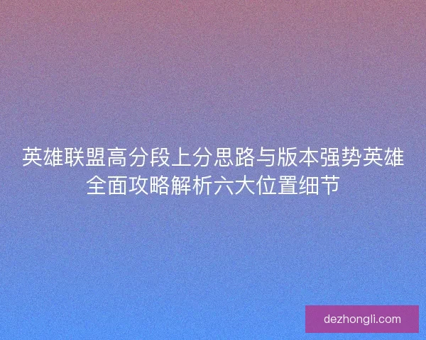 英雄联盟高分段上分思路与版本强势英雄全面攻略解析六大位置细节