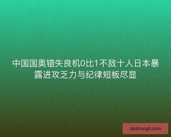 中国国奥错失良机0比1不敌十人日本暴露进攻乏力与纪律短板尽显