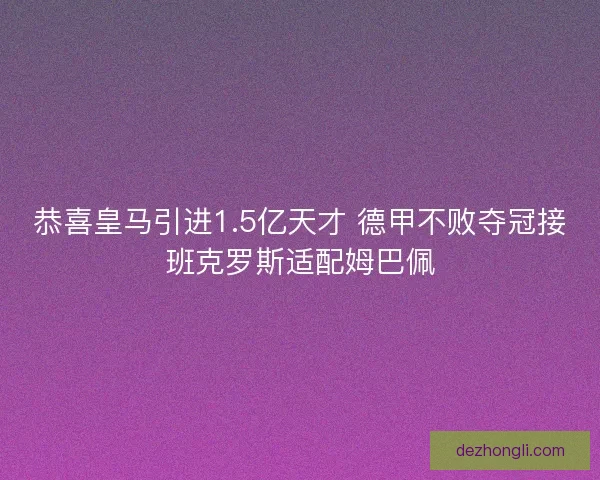 恭喜皇马引进1.5亿天才 德甲不败夺冠接班克罗斯适配姆巴佩