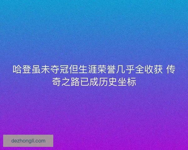 哈登虽未夺冠但生涯荣誉几乎全收获 传奇之路已成历史坐标 哈登虽未夺冠但生涯荣誉几乎全收获 传奇之路已成历史坐标
