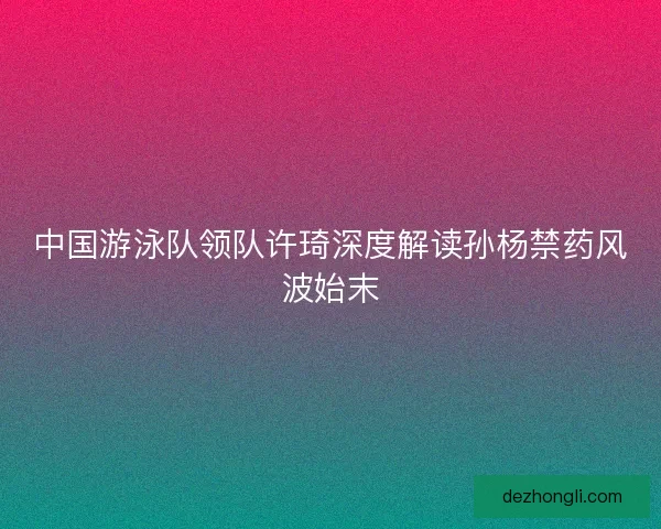 中国游泳队领队许琦深度解读孙杨禁药风波始末
