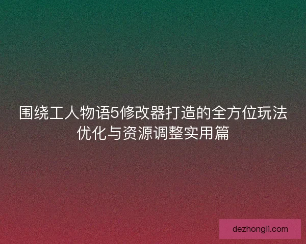 围绕工人物语5修改器打造的全方位玩法优化与资源调整实用篇