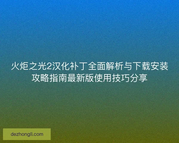 火炬之光2汉化补丁全面解析与下载安装攻略指南最新版使用技巧分享 火炬之光2汉化补丁全面解析与下载安装攻略指南最新版使用技巧分享